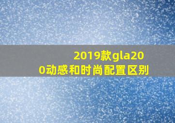 2019款gla200动感和时尚配置区别