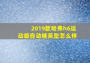 2019款哈弗h6运动版自动精英型怎么样