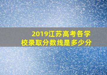 2019江苏高考各学校录取分数线是多少分