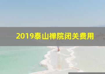 2019泰山禅院闭关费用