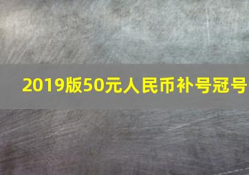 2019版50元人民币补号冠号