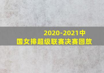 2020-2021中国女排超级联赛决赛回放