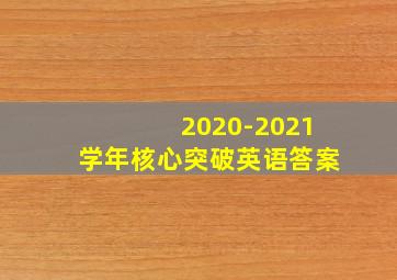 2020-2021学年核心突破英语答案