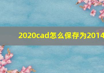 2020cad怎么保存为2014