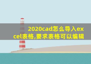 2020cad怎么导入excel表格,要求表格可以编辑