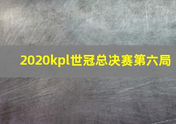 2020kpl世冠总决赛第六局