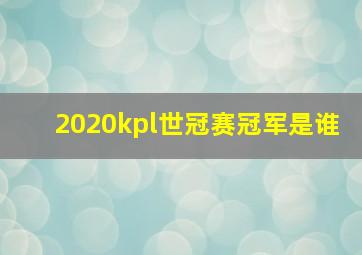 2020kpl世冠赛冠军是谁