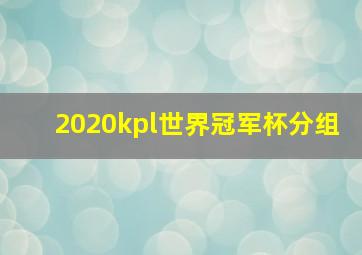 2020kpl世界冠军杯分组