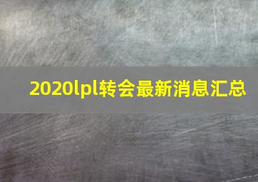 2020lpl转会最新消息汇总