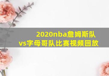 2020nba詹姆斯队vs字母哥队比赛视频回放