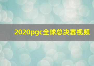 2020pgc全球总决赛视频