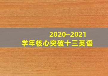 2020~2021学年核心突破十三英语