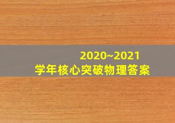 2020~2021学年核心突破物理答案