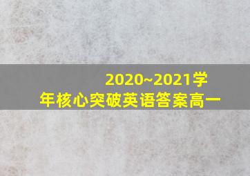 2020~2021学年核心突破英语答案高一