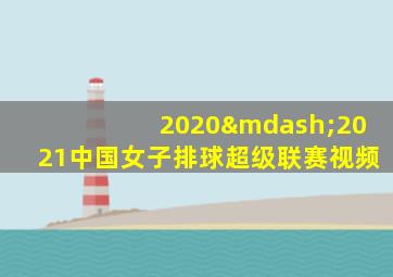 2020—2021中国女子排球超级联赛视频