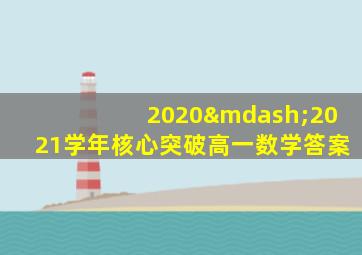 2020—2021学年核心突破高一数学答案