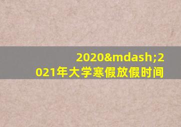 2020—2021年大学寒假放假时间