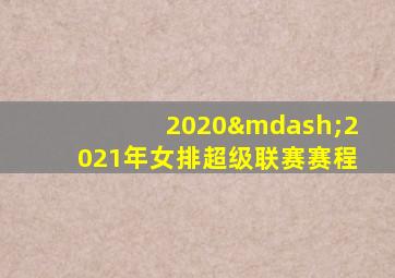 2020—2021年女排超级联赛赛程