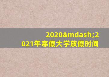 2020—2021年寒假大学放假时间