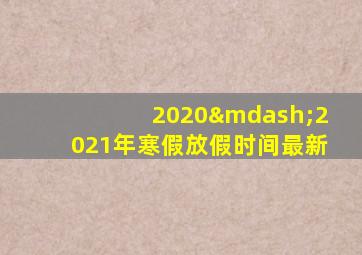 2020—2021年寒假放假时间最新