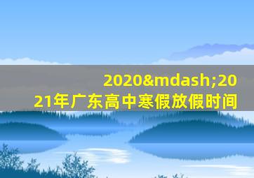 2020—2021年广东高中寒假放假时间