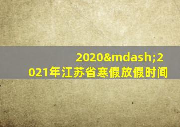 2020—2021年江苏省寒假放假时间