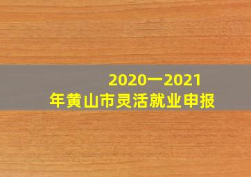 2020一2021年黄山市灵活就业申报