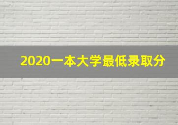 2020一本大学最低录取分