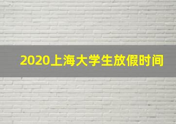 2020上海大学生放假时间