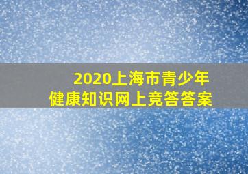 2020上海市青少年健康知识网上竞答答案