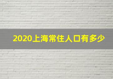 2020上海常住人口有多少