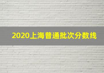 2020上海普通批次分数线