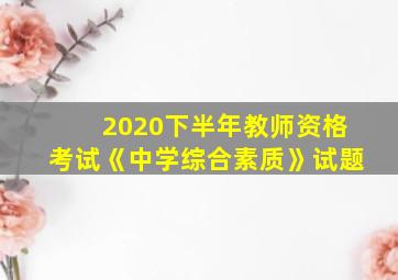 2020下半年教师资格考试《中学综合素质》试题