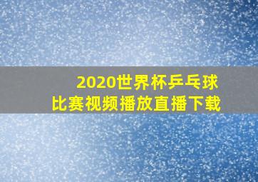 2020世界杯乒乓球比赛视频播放直播下载