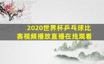 2020世界杯乒乓球比赛视频播放直播在线观看