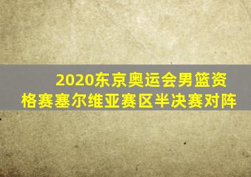 2020东京奥运会男篮资格赛塞尔维亚赛区半决赛对阵