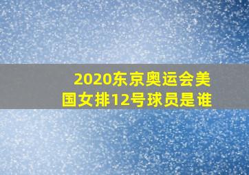 2020东京奥运会美国女排12号球员是谁