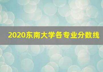 2020东南大学各专业分数线