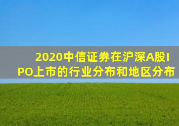 2020中信证券在沪深A股IPO上市的行业分布和地区分布