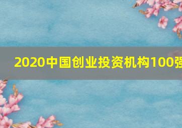 2020中国创业投资机构100强