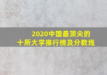 2020中国最顶尖的十所大学排行榜及分数线