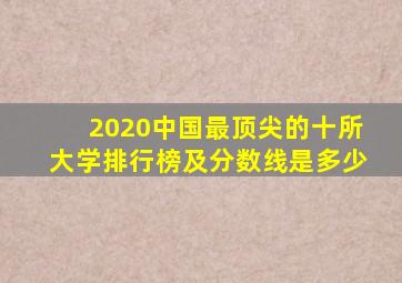 2020中国最顶尖的十所大学排行榜及分数线是多少