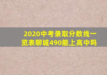 2020中考录取分数线一览表聊城490能上高中吗