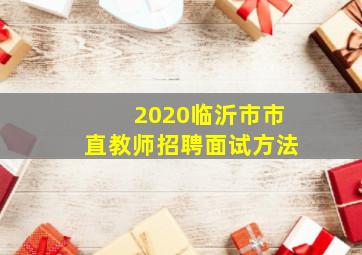 2020临沂市市直教师招聘面试方法