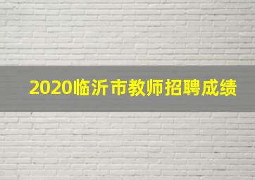 2020临沂市教师招聘成绩