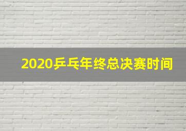 2020乒乓年终总决赛时间