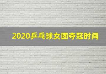 2020乒乓球女团夺冠时间