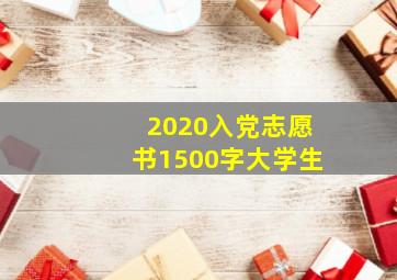 2020入党志愿书1500字大学生