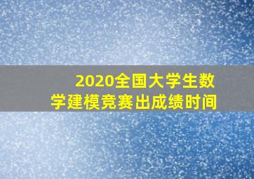 2020全国大学生数学建模竞赛出成绩时间