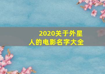 2020关于外星人的电影名字大全